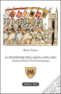 Lo splendore dell'aquila nell'orso. L'Italia di Enrico VII di Lussemburgo libro di Tornar Marco