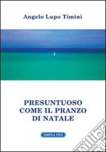 Presuntuoso come il pranzo di Natale libro di Timini Angelo Lupo