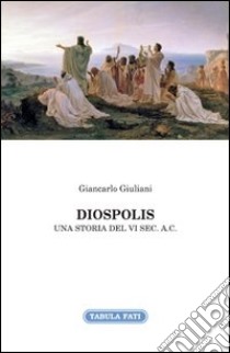 Diospolis. Una storia del VI sec. a. C. libro di Giuliani Giancarlo