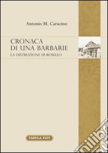 Cronaca di una barbarie. La distruzione di Rosello libro di Caracino Antonio M.