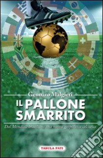 Il pallone smarrito. Dal mondiale brasiliano una nuova geopolitica calcistica libro di Malgieri Gennaro