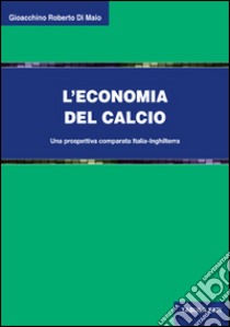 L'economia del calcio. Una prospettiva comparata Italia-Inghilterra libro di Di Maio Gioacchino R.