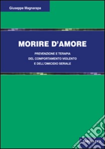 Morire d'amore. Prevenzione e terapia del comportamento violento e dell'omicidio seriale libro di Magnarapa Giuseppe