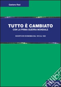 Tutto è cambiato con la prima guerra mondiale. Società ed economia dal 1915 al 1922 libro di Rasi Gaetano