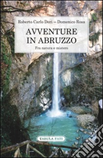 Avventure in Abruzzo. Fra natura e mistero libro di Deri Roberto Carlo; Rosa Domenico