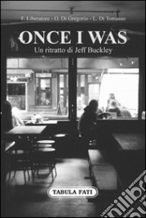 Once I was. Un ritratto di Jeff Buckley libro di Liberatore Francesco; Di Gregorio Ovelio; Di Tomasso Luciano