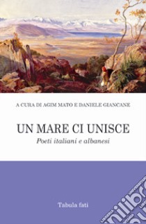 Un mare ci unisce. Poeti italiani e albanesi libro di Giancane D. (cur.); Mato A. (cur.)