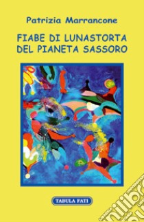 Fiabe di Lunastorta del pianeta Sassoro libro di Marrancone Patrizia