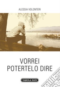 Vorrei potertelo dire libro di Volonteri Alessia