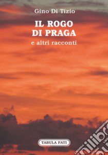 Il rogo di Praga e altri racconti libro di Di Tizio Gino