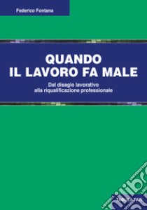 Quando il lavoro fa male. Dal disagio lavorativo alla riqualificazione professionale libro di Fontana Federico