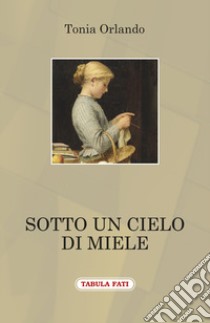 Sotto un cielo di miele libro di Orlando Tonia