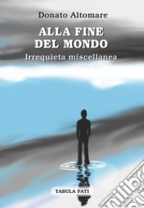 Alla fine del mondo. Irrequieta miscellanea libro di Altomare Donato