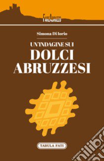 Un'indagine sui dolci abruzzesi libro di Di Iorio Simona