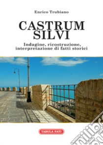 Castrum Silvi. Indagine, ricostruzione, interpretazione di fatti storici libro di Trubiano Enrico