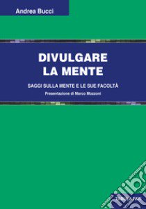 Divulgare la mente. Saggi sulla mente e le sue facoltà libro di Bucci Andrea