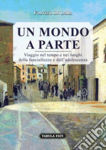 Un mondo a parte. Viaggio nel tempo e nei luoghi della fanciullezza e dell'adolescenza libro di Di Lalla Fabrizio