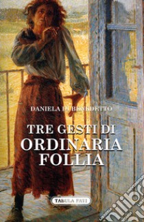 Tre gesti di ordinaria follia libro di Di Benedetto Daniela