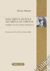 Dall'arena di Pola all'Arena di Verona. Odissea di un esule Istriano libro di Manzin Silvano