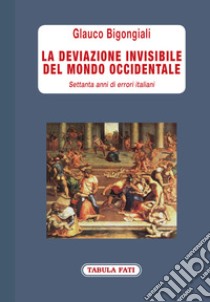 La deviazione invisibile del mondo occidentale. 70 anni di errori italiani libro di Bigongiali Glauco