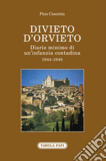 Divieto d'Orvieto. Diario minimo di un'infanzia contadina. 1944-1948 libro di Coscetta Pino