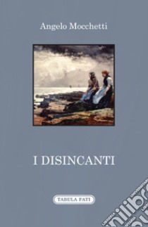 I disincanti libro di Mocchetti Angelo