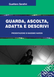 Guarda, ascolta, adatta e descrivi libro di Serafini Gualtiero