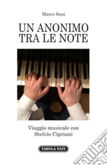 Un anonimo tra le note. Viaggio musicale con Stelvio Cipriani libro di Sani Marco