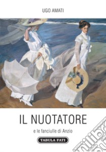 Il nuotatore e le fanciulle di Anzio libro di Amati Ugo