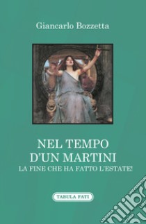 Nel tempo d'un Martini la fine che ha fatto l'estate! libro di Bozzetta Giancarlo