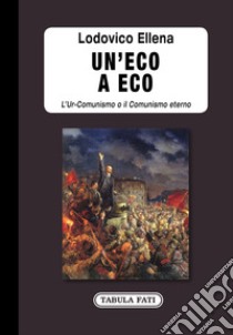 Un'eco a Eco. L'Ur-Comunismo o il Comunismo eterno libro di Ellena Lodovico