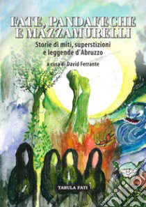 Fate, pandafeche e mazzamurelli. Storie di miti, superstizioni e leggende d'Abruzzo libro di Ferrante D. (cur.)