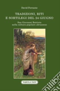 San Giovanni Battista nella cultura popolare abruzzese. Tradizioni, riti e sortilegi del 24 giugno libro di Ferrante David