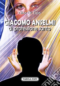 Giacomo Anselmi di professione santo libro di Di Tizio Gino