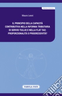 Il principio della capacità contributiva nella riforma tributaria di Servio Tullio e nella flat tax: proporzionalità o progressività? libro di Leoni Mauro