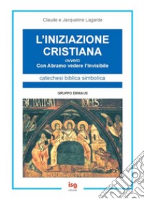 L'Iniziazione cristiana. Con Abramo vedere l'invisibile libro di Lagarde Claude; Lagarde Jacqueline