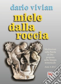 Miele dalla roccia. Meditazioni sulla parola di Dio proposta nella liturgia domenicale. Anni A-B-C libro di Vivian Dario