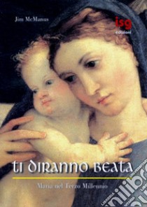 Ti diranno beata. Maria nel terzo millennio libro di McManus Jim