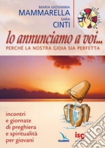 Lo annunciamo a voi... perché la nostra gioia sia perfetta. Incontri e Giornate di preghiera e spiritualità per giovani libro di Mammarella M. Giovanna; Cinti Sara