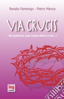 Via crucis. Se qualcuno vuol venire dietro a me... libro di Famengo Renato; Manca Pietro