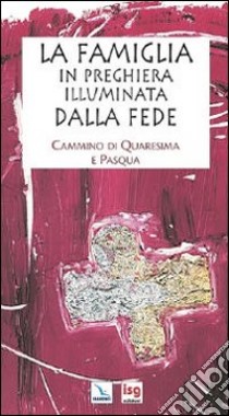 La famiglia in preghiera illuminata dalla fede. Cammino di Quaresima e Pasqua libro di Salvi Laura