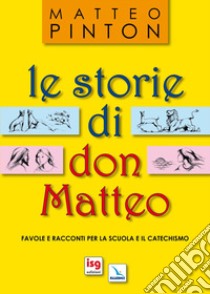 Le storie di don Matteo. Favole e racconti per la scuola e il catechismo. Ediz. illustrata libro di Pinton Matteo