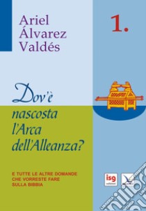 Dov'è nascosta l'arca dell'alleanza. E tutte le altre domande che vorreste fare sulla Bibbia libro di Alvarez Valdés Ariel