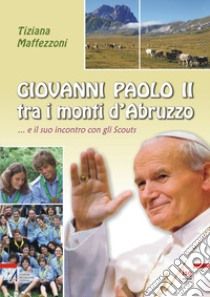 Giovanni Paolo II tra i monti d'Abruzzo... E il suo incontro con gli scouts libro di Maffezzoni Tiziana