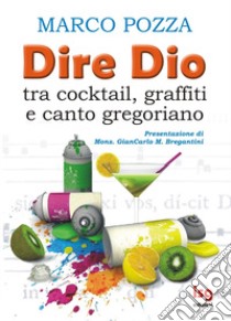 Dire Dio... tra cocktail, graffiti e canto gregoriano libro di Pozza Marco