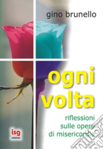 Ogni volta. Riflessioni sulle opere di misericordia libro di Brunello Gino