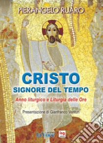 Cristo, Signore del tempo. Anno liturgico e liturgia delle ore libro di Ruaro Pierangelo