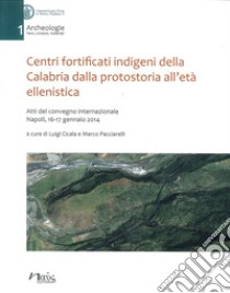 Centri fortificati indigeni della Calabria dalla protostoria all'età ellenistica. Atti del Convegno internazionale (Napoli, 16-17 gennaio 2014) libro di Cicala L. (cur.); Pacciarelli M. (cur.)