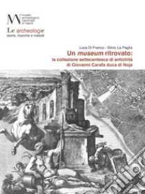 Un museum ritrovato: la collezione settecentesca di antichità di Giovanni Carafa duca di Noja libro di Di Franco Luca; La Paglia Silvio