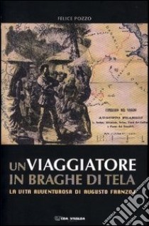 Un viaggiatore in braghe di tela. La vita avventurosa di Augusto Franzoj libro di Pozzo Felice